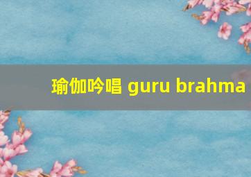 瑜伽吟唱 guru brahma